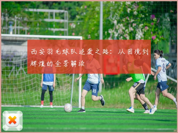 西安羽毛球队逆袭之路：从困境到辉煌的全景解读