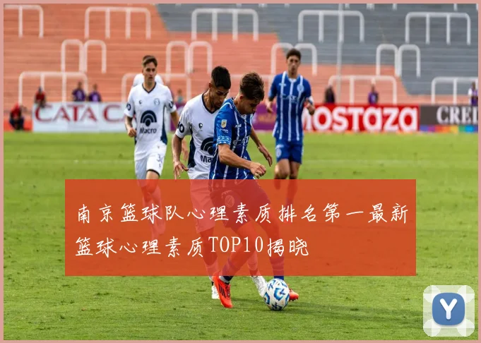 南京篮球队心理素质排名第一最新篮球心理素质TOP10揭晓
