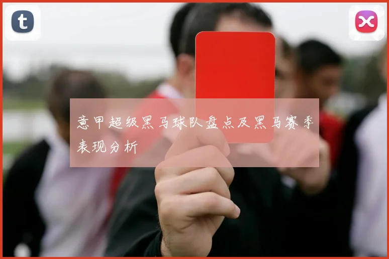 意甲超级黑马球队盘点及黑马赛季表现分析