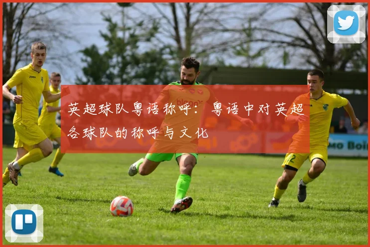 英超球队粤语称呼：粤语中对英超各球队的称呼与文化