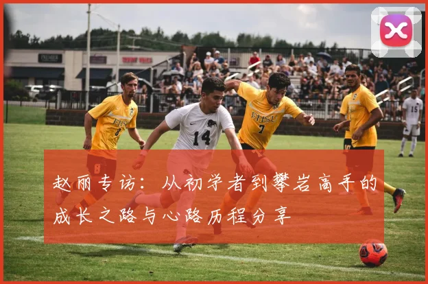 赵丽专访：从初学者到攀岩高手的成长之路与心路历程分享